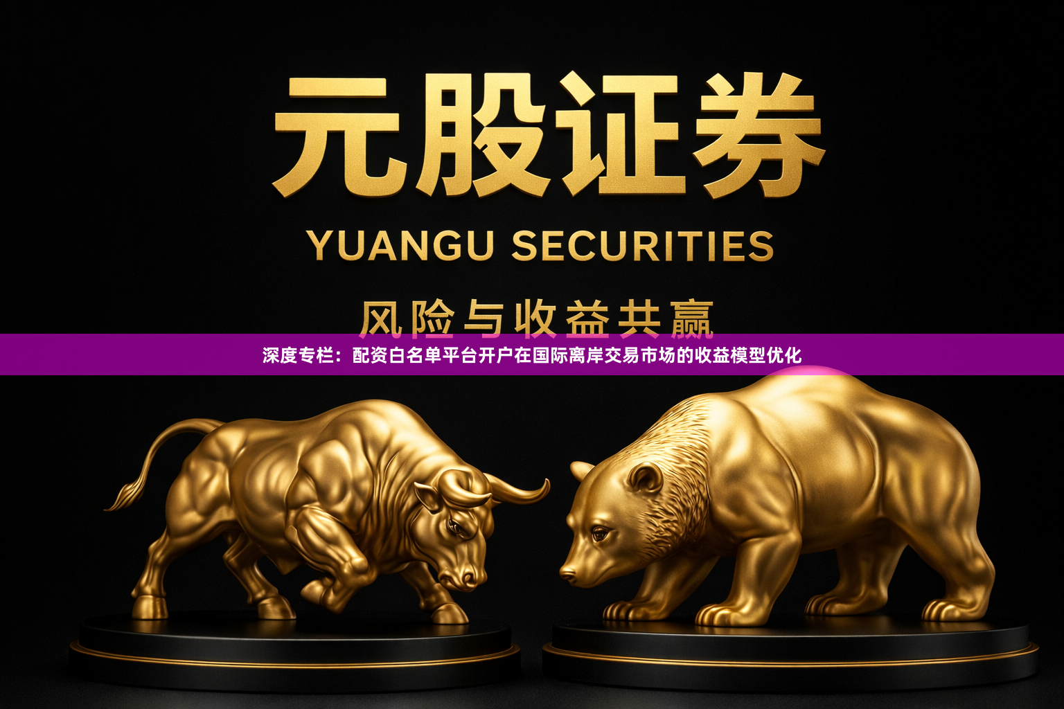 深度专栏：配资白名单平台开户在国际离岸交易市场的收益模型优化