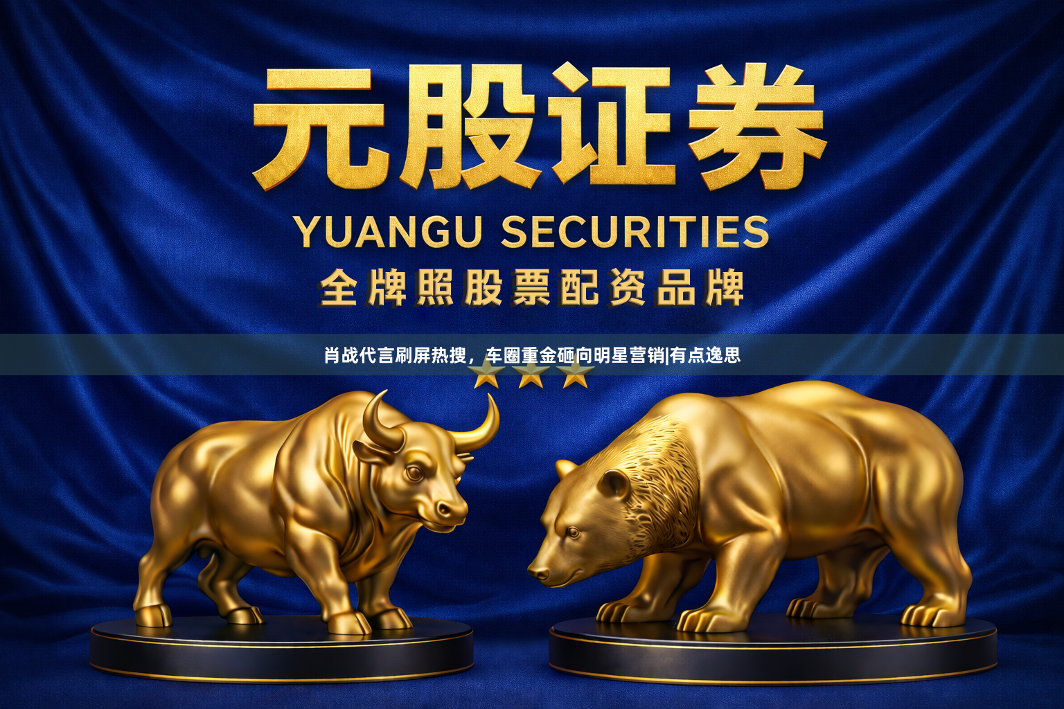 肖战代言刷屏热搜，车圈重金砸向明星营销|有点逸思